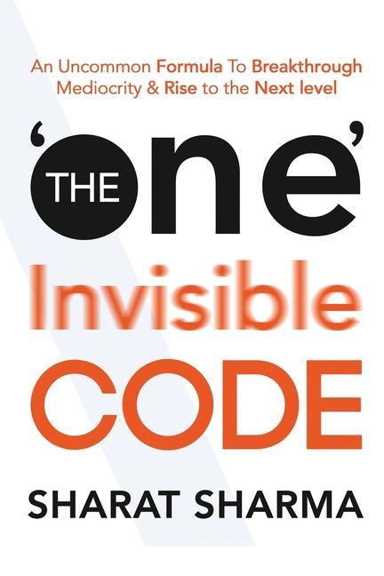 The ONE Invisible Code: An Uncommon Formula To Breakthrough Mediocrity And Rise To The Next Level