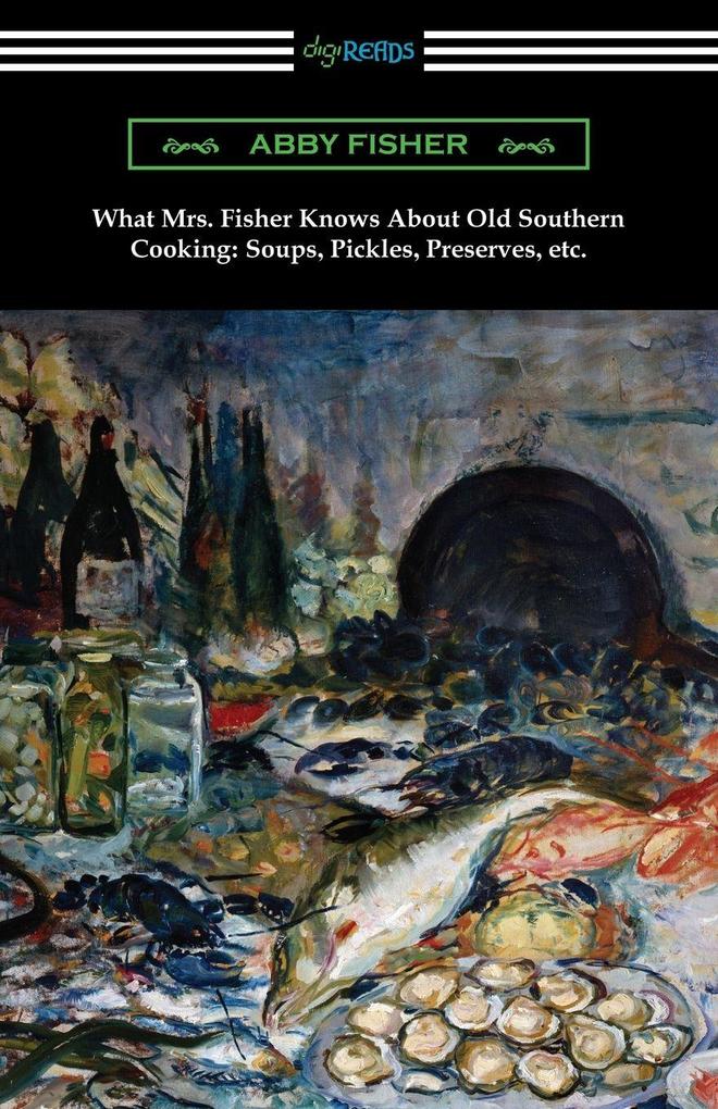 What Mrs. Fisher Knows About Old Southern Cooking Soups Pickles Preserves etc.
