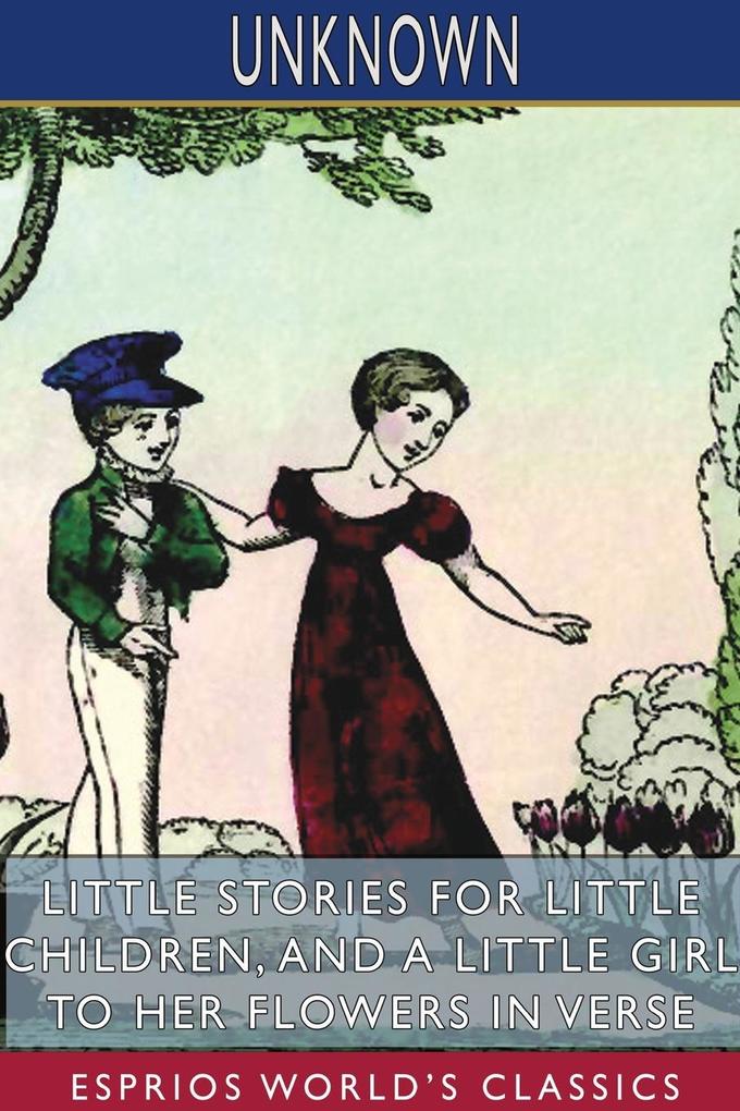 Little Stories for Little Children and A Little Girl to her Flowers in Verse (Esprios Classics)