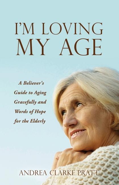 I‘m Loving My Age: A Believer‘s Guide to Aging Gracefully and Words of Hope for the Elderly