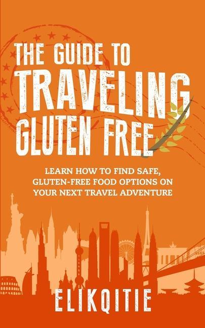 The Guide to Traveling Gluten Free: Learn How to Find Safe Gluten-Free Food Options on Your Next Travel Adventure