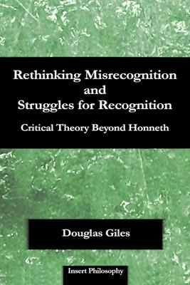 Rethinking Misrecognition and Struggles for Recognition: Critical Theory Beyond Honneth