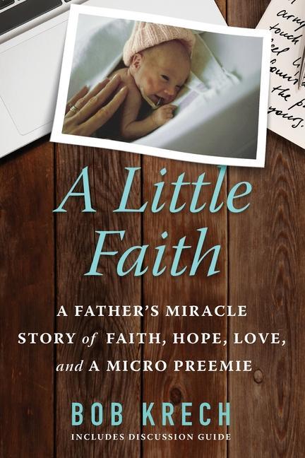 A Little Faith: A Father‘s Miracle Story of Faith Hope Love and a Micro Preemie