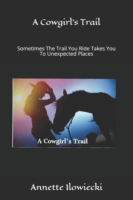A Cowgirl‘s Trail: Sometimes The Trail You Ride Takes You To Unexpected Places