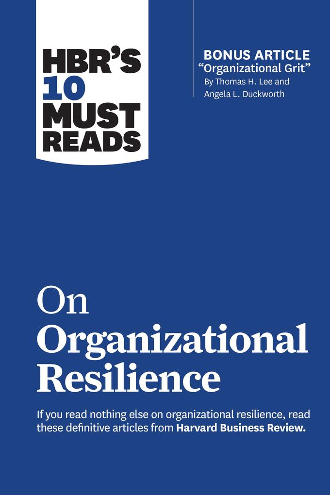 HBR‘s 10 Must Reads on Organizational Resilience (with bonus article Organizational Grit by Thomas H. Lee and Angela L. Duckworth)