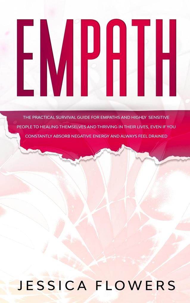 Empath The Practical Survival Guide for Empaths and Highly Sensitive People to Healing Themselves and Thriving In Their Lives Even if You Constantly Absorb Negative Energy and Always Feel Drained