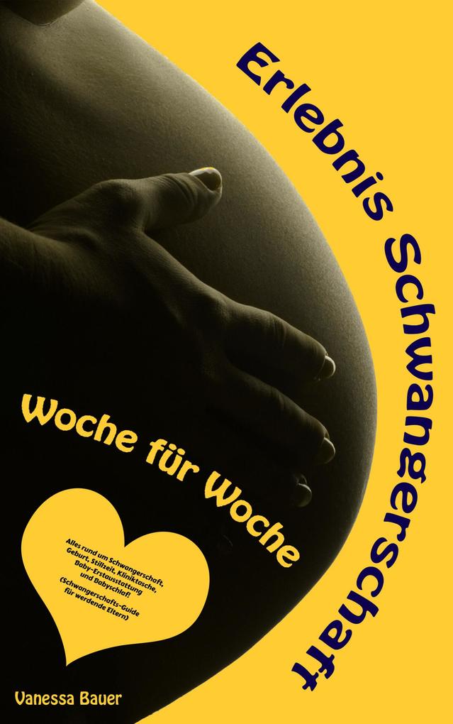 Erlebnis Schwangerschaft ... Woche für Woche: Alles rund um Schwangerschaft Geburt Stillzeit Kliniktasche Baby-Erstausstattung und Babyschlaf! (Schwangerschafts-Guide für werdende Eltern)