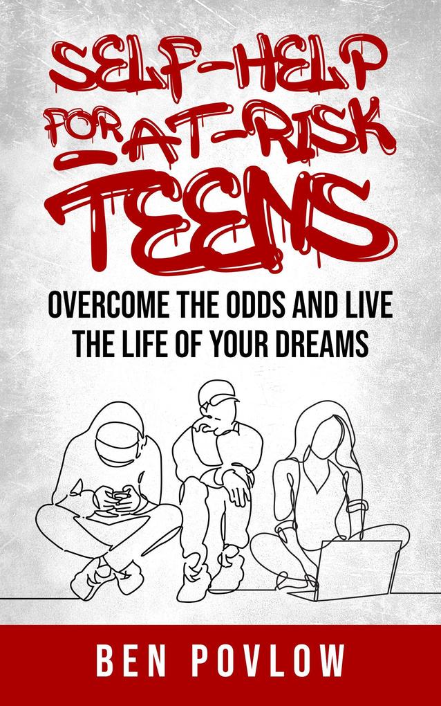Self-Help for At-Risk Teens: Overcome the Odds and Live the Life of Your Dreams