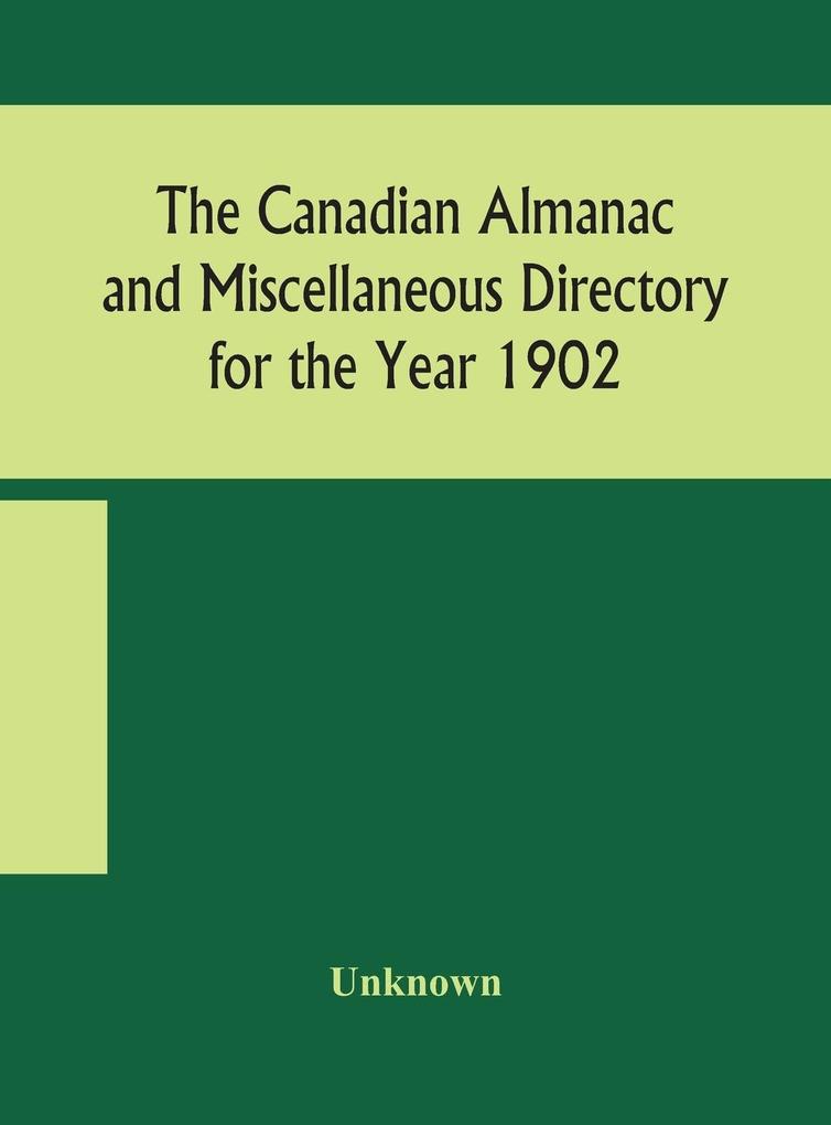 The Canadian almanac and Miscellaneous Directory for the Year 1902 Being the Sixth Year after Leap Year Containing Full and Authentic Commercial Statistical Astronomical Departmental Ecclesiastical Educational Financial and General Information