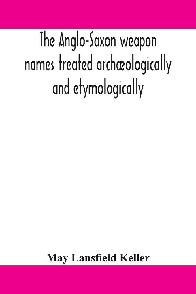The Anglo-Saxon Weapon Names Treated Archæologically And Etymologically