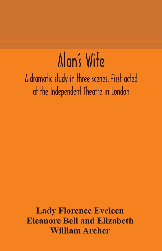 Alan‘s wife; a dramatic study in three scenes. First acted at the Independent Theatre in London
