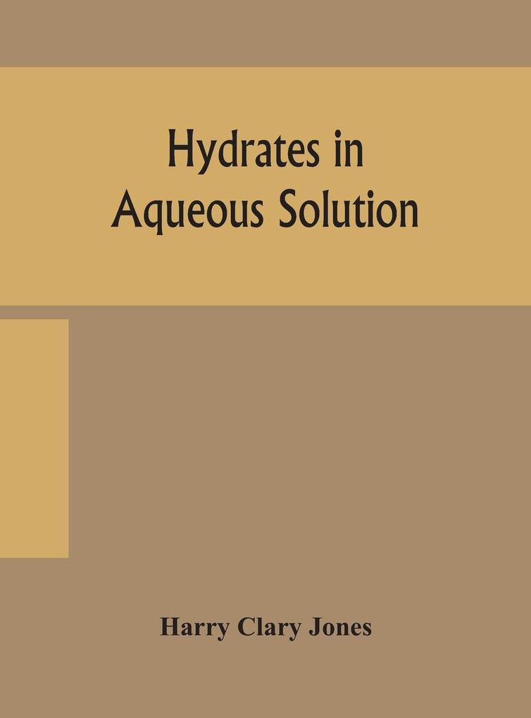 Hydrates in aqueous solution. Evidence for the existence of hydrates in solution their approximate composition and certain spectroscopic investigations bearing upon the hydrate problem