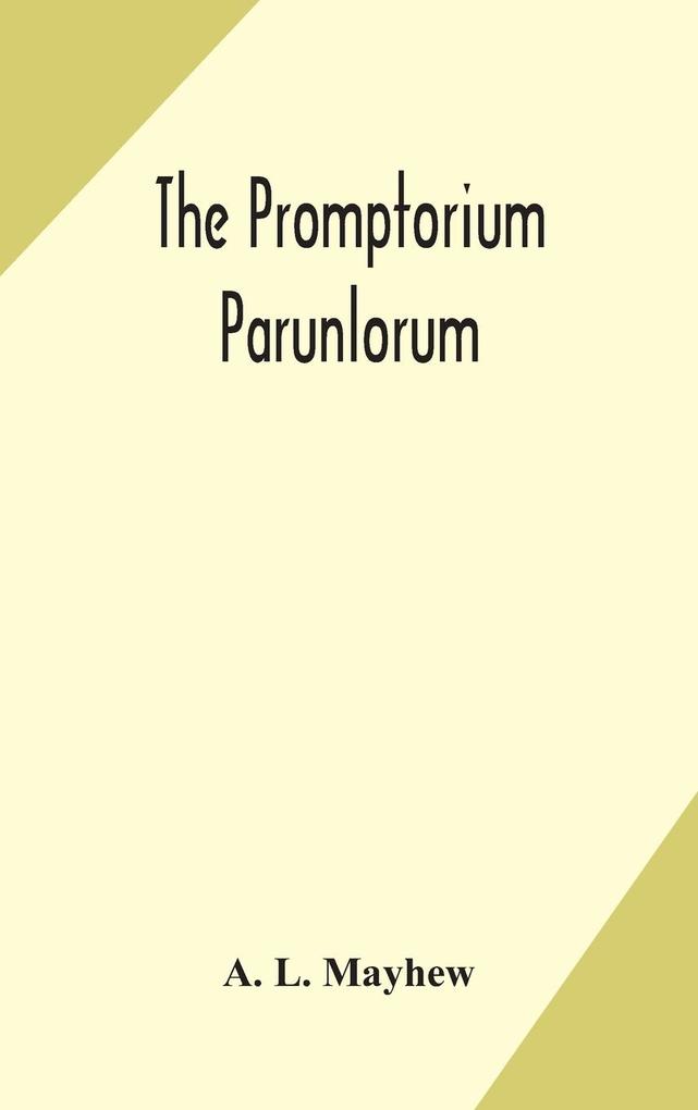 The Promptorium Parunlorum; The First English-Latin Dictionary Edited From The Manuscript in The Chapter Library at Winchester With Introduction Notes and Glossaries