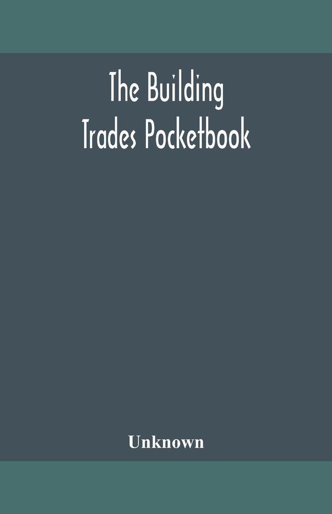 The Building Trades Pocketbook; A Handy Manual Of Reference On Building Construction Including Structural Design Masonry Bricklaying Carpentry Joinery Roofing Plastering Painting Plumbing Lighting Heating And Ventilation