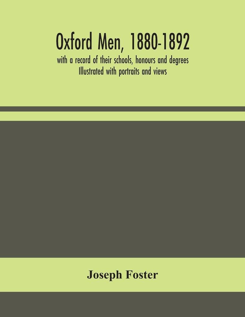 Oxford Men 1880-1892 With A Record Of Their Schools Honours And Degrees. Illustrated With Portraits And Views
