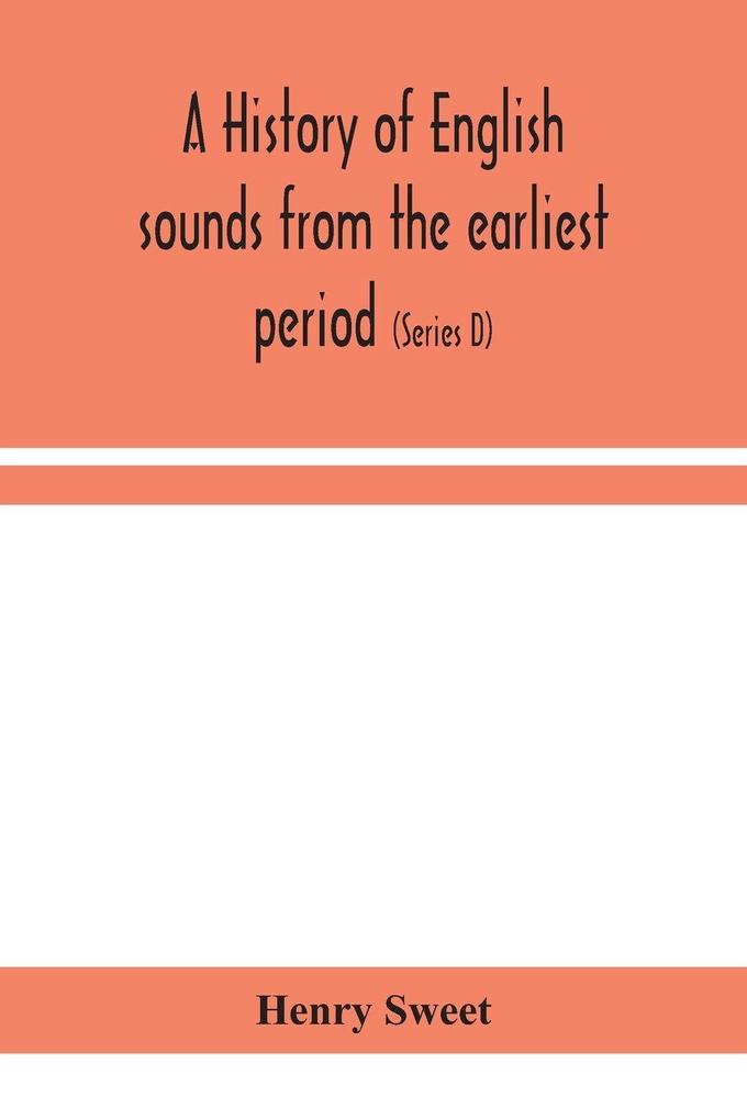 A History Of English Sounds From The Earliest Period Including An Investigation Of The General Laws Of Sound Change And Full Word Lists (Series D) Miscellaneous