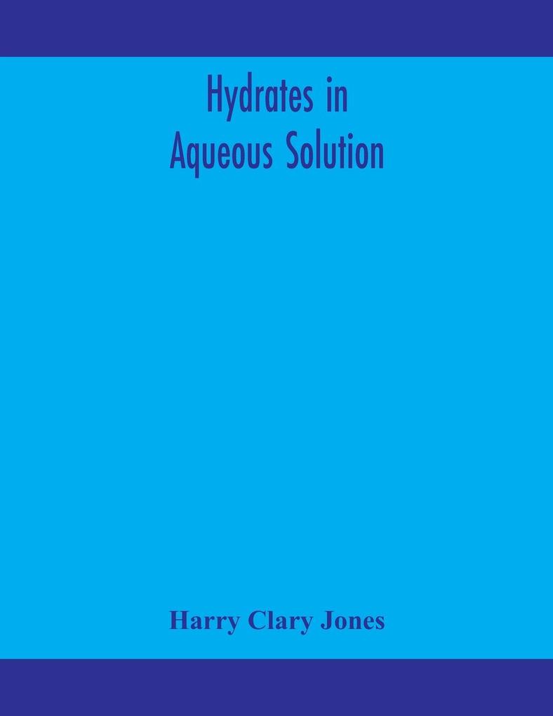 Hydrates in aqueous solution. Evidence for the existence of hydrates in solution their approximate composition and certain spectroscopic investigations bearing upon the hydrate problem