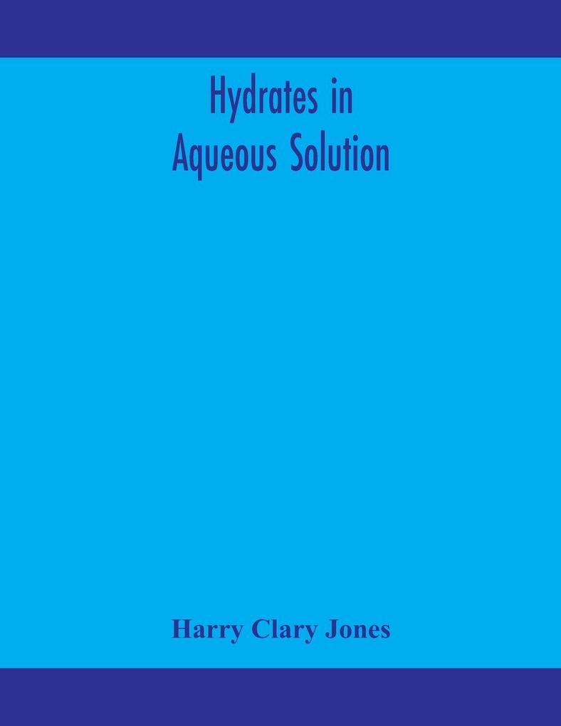 Hydrates In Aqueous Solution. Evidence For The Existence Of Hydrates In Solution Their Approximate Composition And Certain Spectroscopic Investigations Bearing Upon The Hydrate Problem