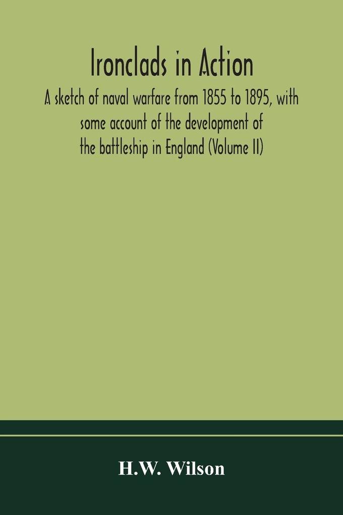 Ironclads In Action; A Sketch Of Naval Warfare From 1855 To 1895 With Some Account Of The Development Of The Battleship In England (Volume Ii)