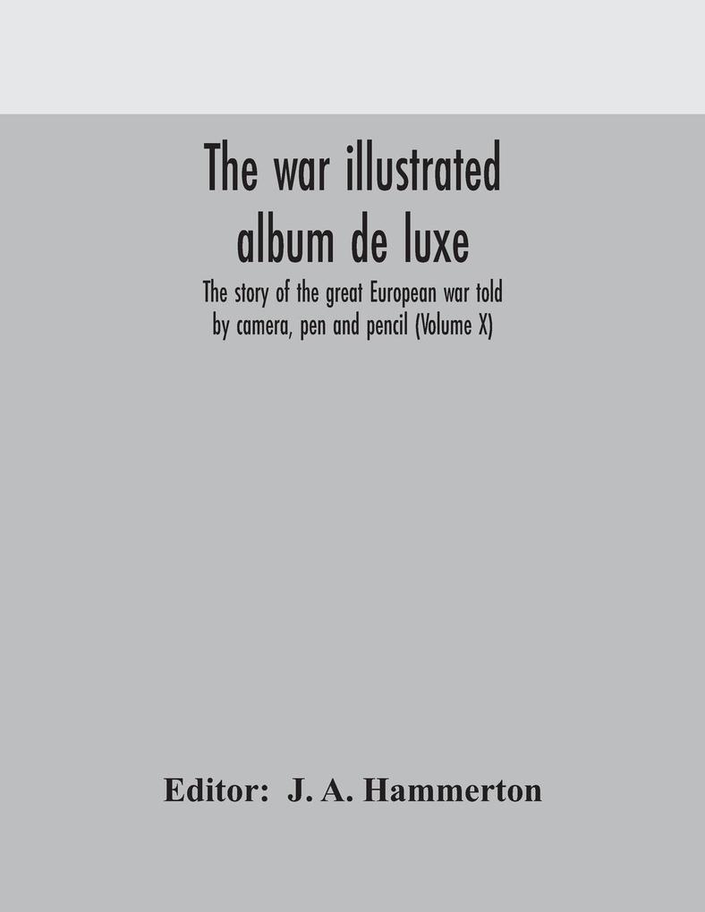 The war illustrated album de luxe; the story of the great European war told by camera pen and pencil (Volume X)