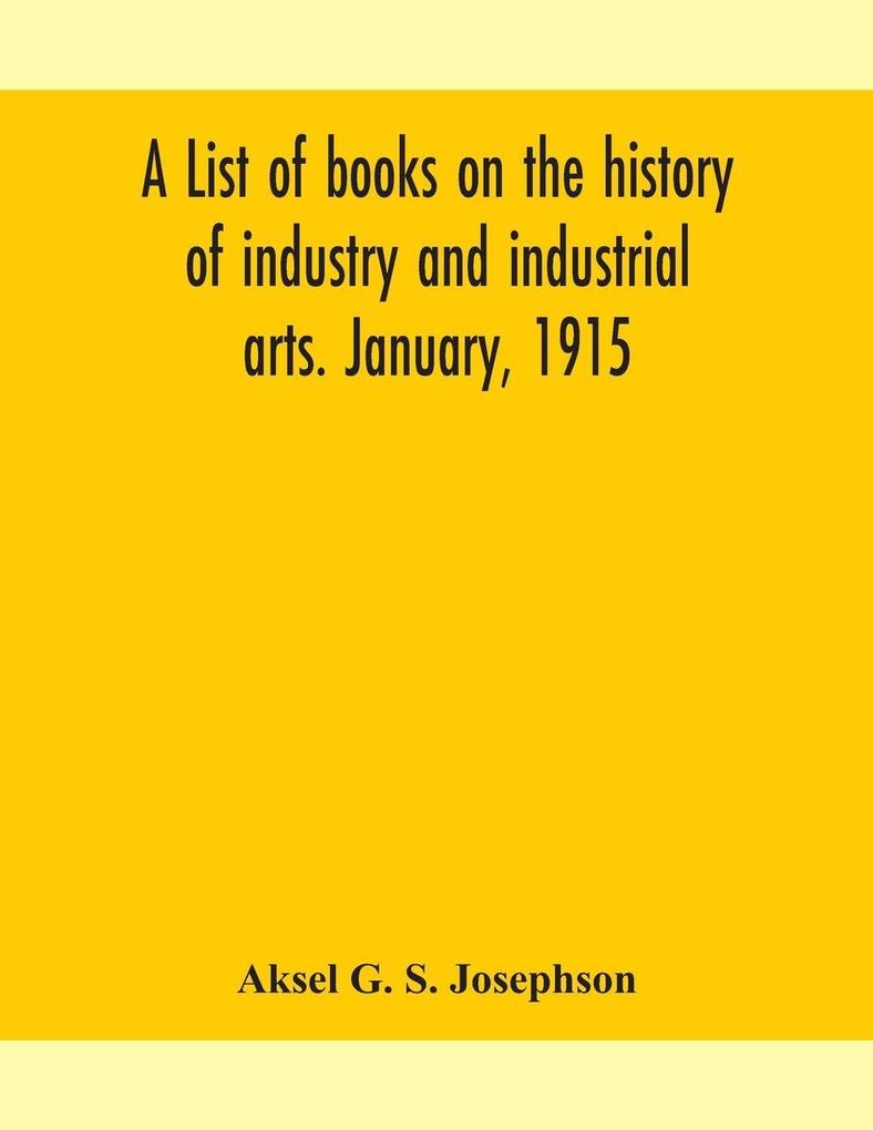 A List Of Books On The History Of Industry And Industrial Arts. January 1915