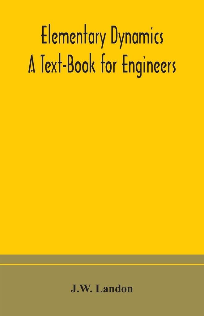 Elementary Dynamics; A Text-Book For Engineers