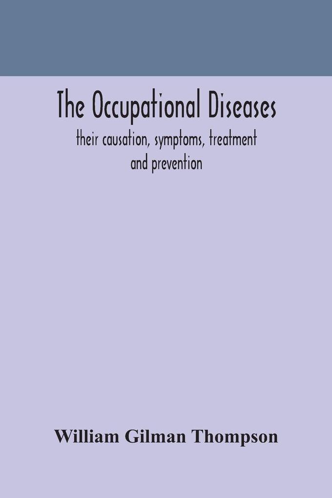 The Occupational Diseases; Their Causation Symptoms Treatment And Prevention