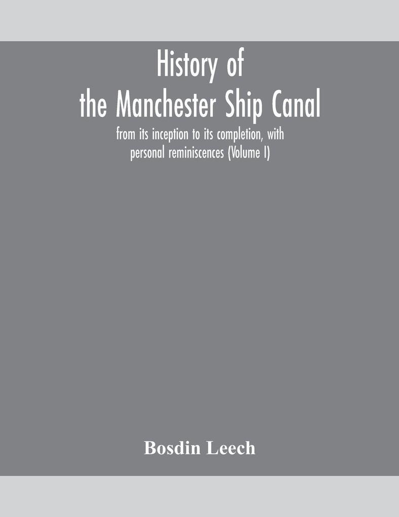 History Of The Manchester Ship Canal From Its Inception To Its Completion With Personal Reminiscences (Volume I)