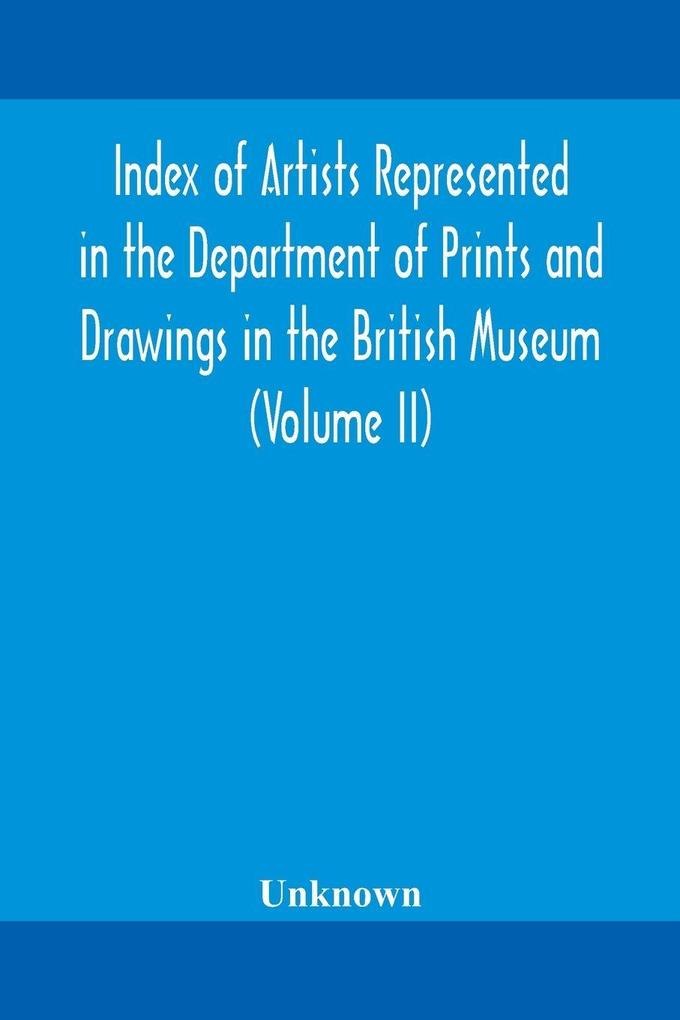 Index Of Artists Represented In The Department Of Prints And Drawings In The British Museum (Volume Ii)