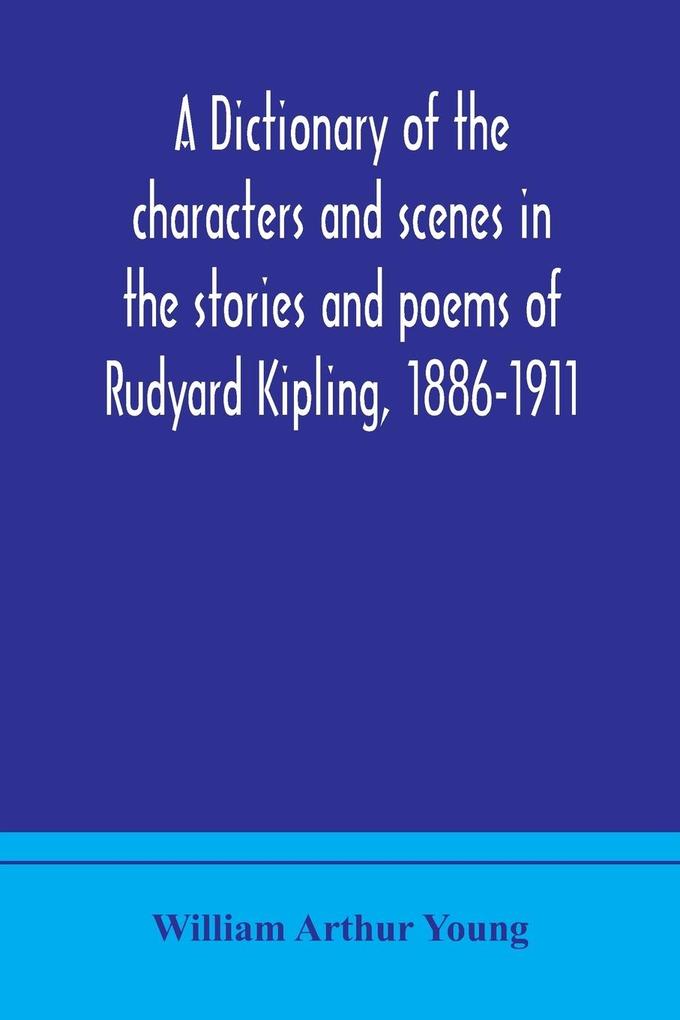 A dictionary of the characters and scenes in the stories and poems of Rudyard Kipling 1886-1911
