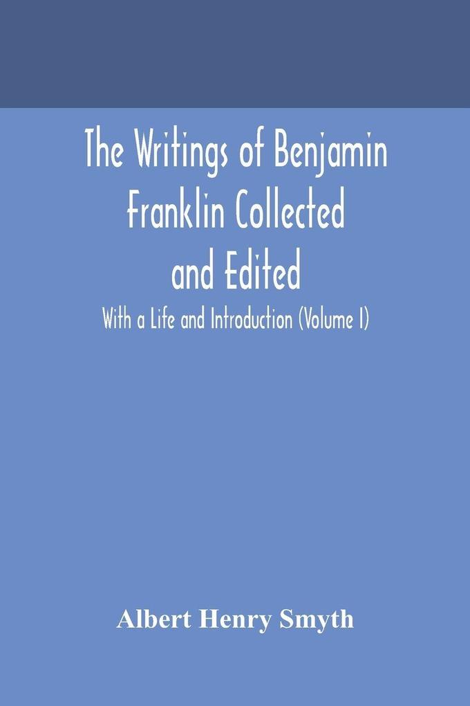 The Writings Of Benjamin Franklin Collected And Edited With A Life And Introduction (Volume I)