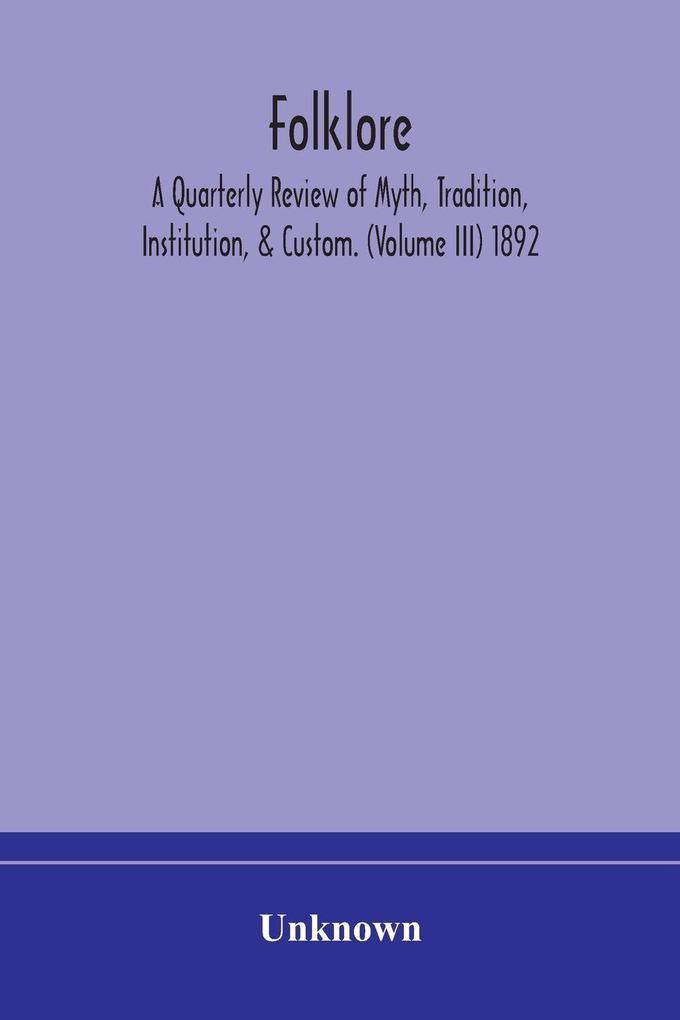 Folklore; A Quarterly Review Of Myth Tradition Institution & Custom. (Volume Iii) 1892