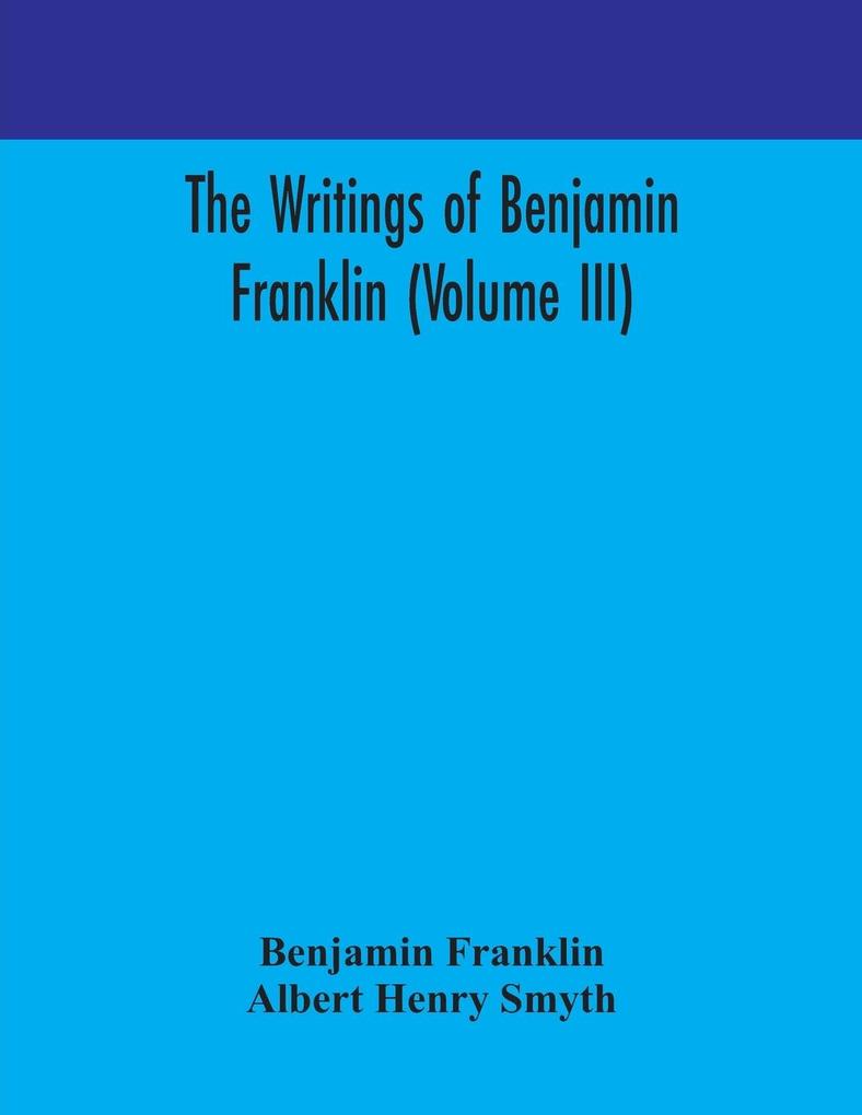 The writings of Benjamin Franklin (Volume III)