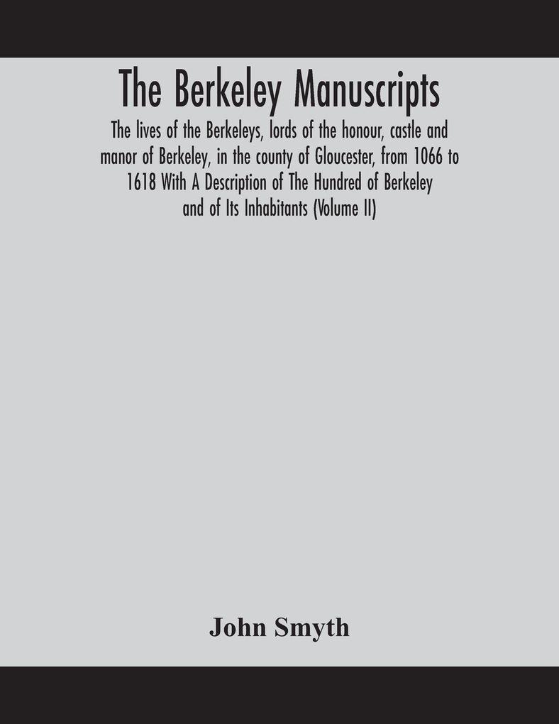 The Berkeley Manuscripts. The Lives Of The Berkeleys Lords Of The Honour Castle And Manor Of Berkeley In The County Of Gloucester From 1066 To 1618 With A Description Of The Hundred Of Berkeley And Of Its Inhabitants (Volume Ii)