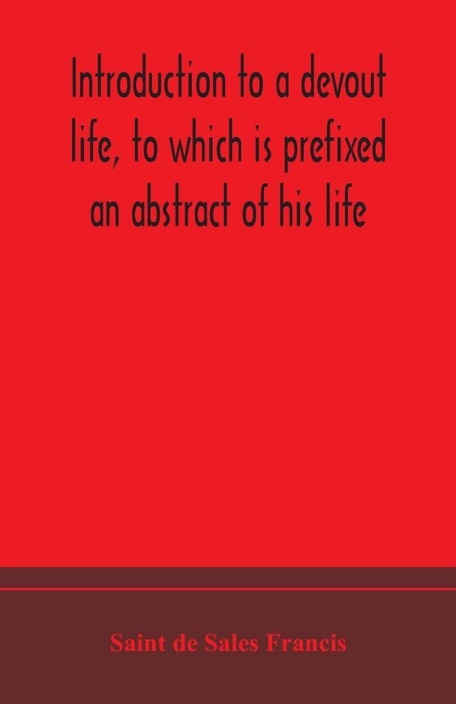 Introduction To A Devout Life To Which Is Prefixed An Abstract Of His Life