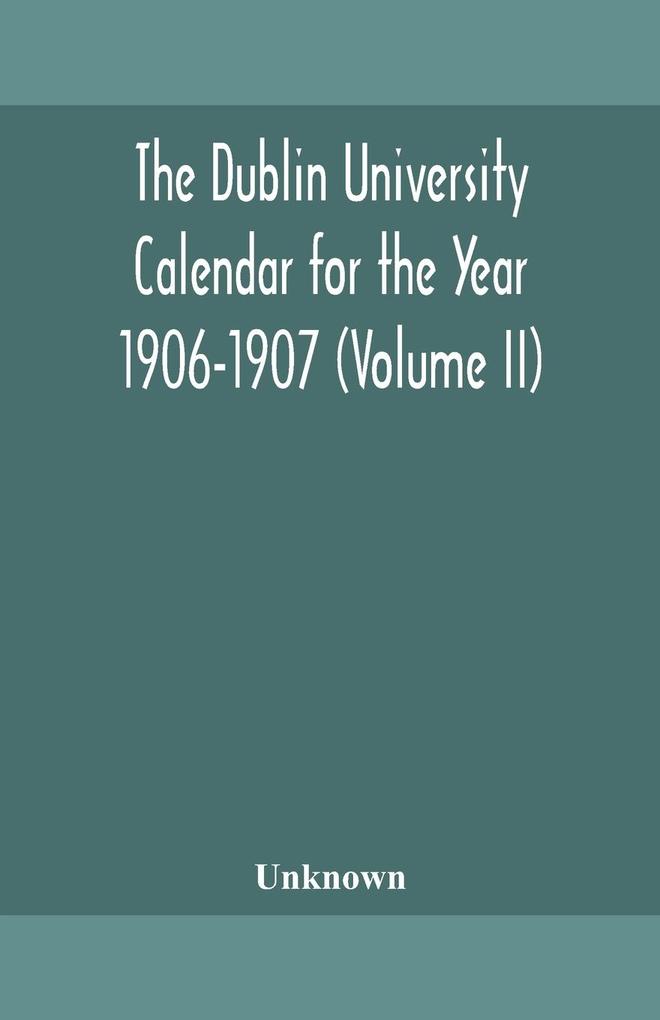 The Dublin University Calendar for the Year 1906-1907 (Volume II)