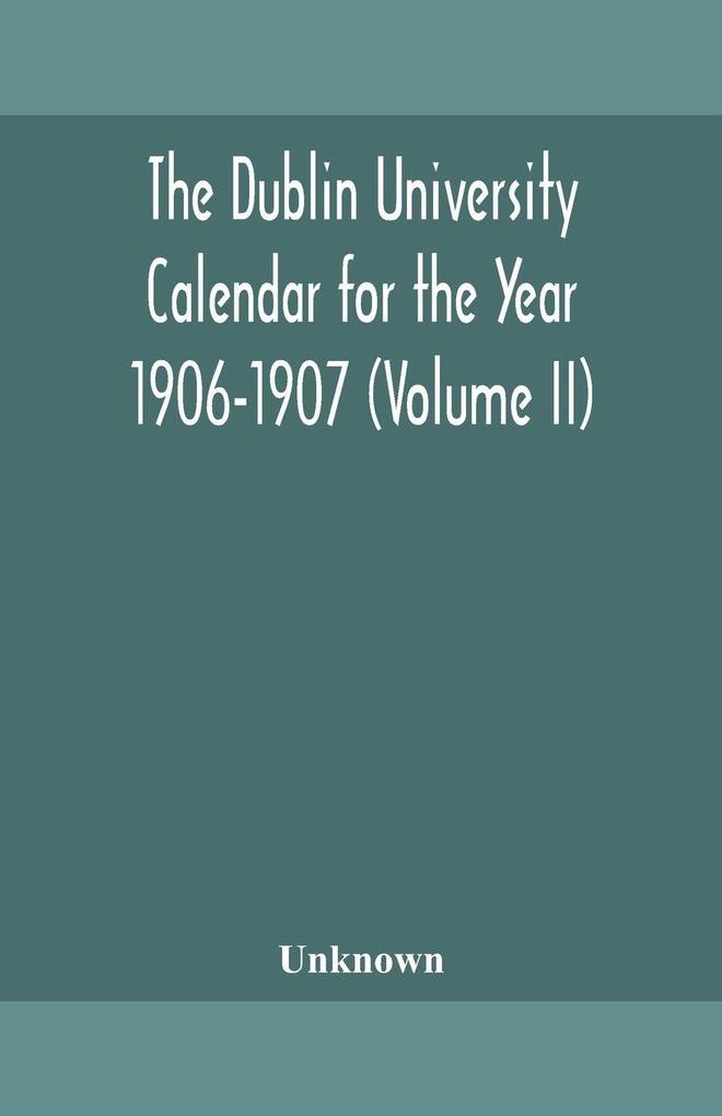 The Dublin University Calendar For The Year 1906-1907 (Volume Ii)