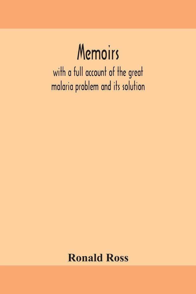 Memoirs With A Full Account Of The Great Malaria Problem And Its Solution