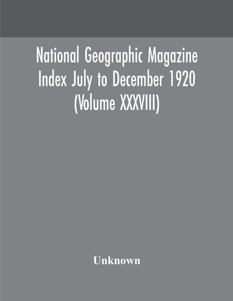 National Geographic Magazine Index July To December 1920 (Volume Xxxviii)