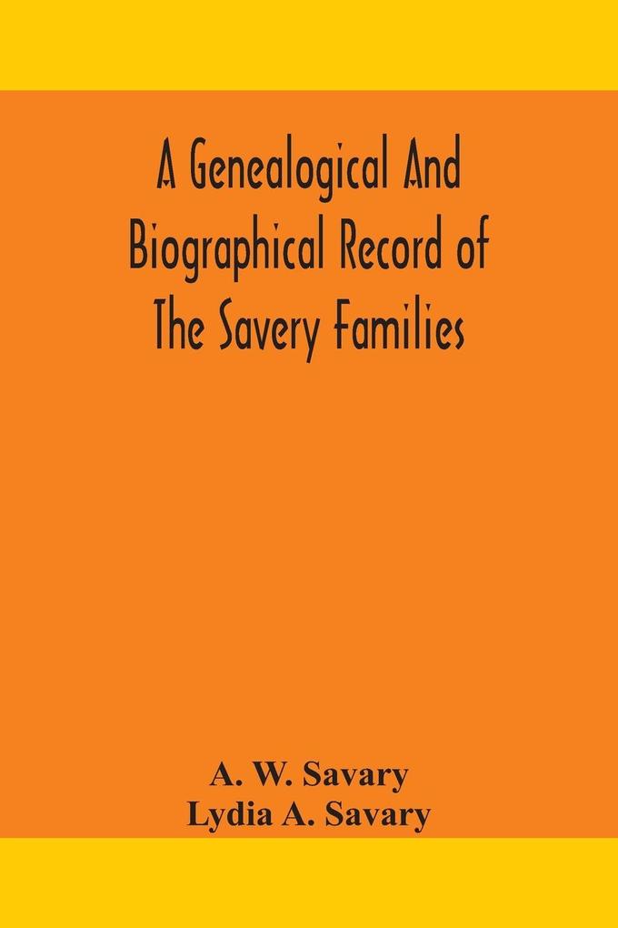 A genealogical and biographical record of the Savery families (Savory and Savary) and of the Severy family (Severit Savery Savory and Savary)