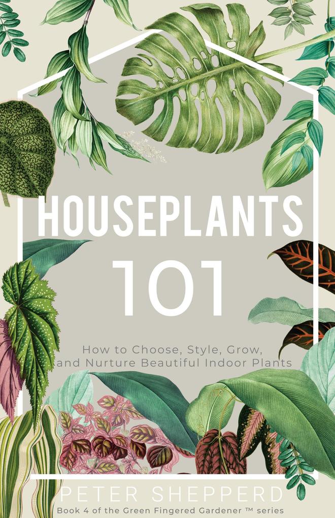 Houseplants 101: How to choose style grow and nurture your indoor plants (The Green Fingered Gardener #4)
