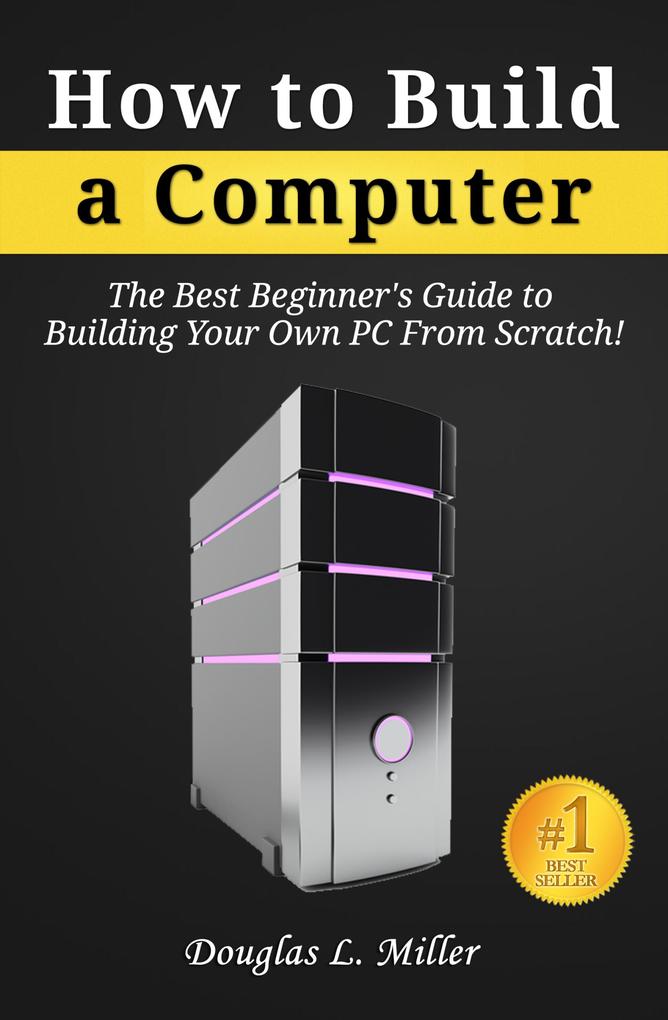 How to Build a Computer: The Best Beginner‘s Guide to Building Your Own PC from Scratch!
