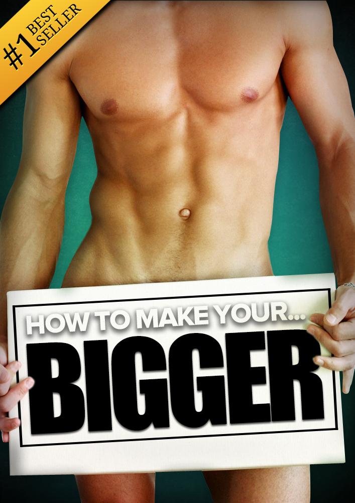 How to Make Your... BIGGER! The Secret Natural Enlargement Guide for Men. Proven Ways Techniques Exercises & Tips on How to Make Your Small Friend Bigger Naturally
