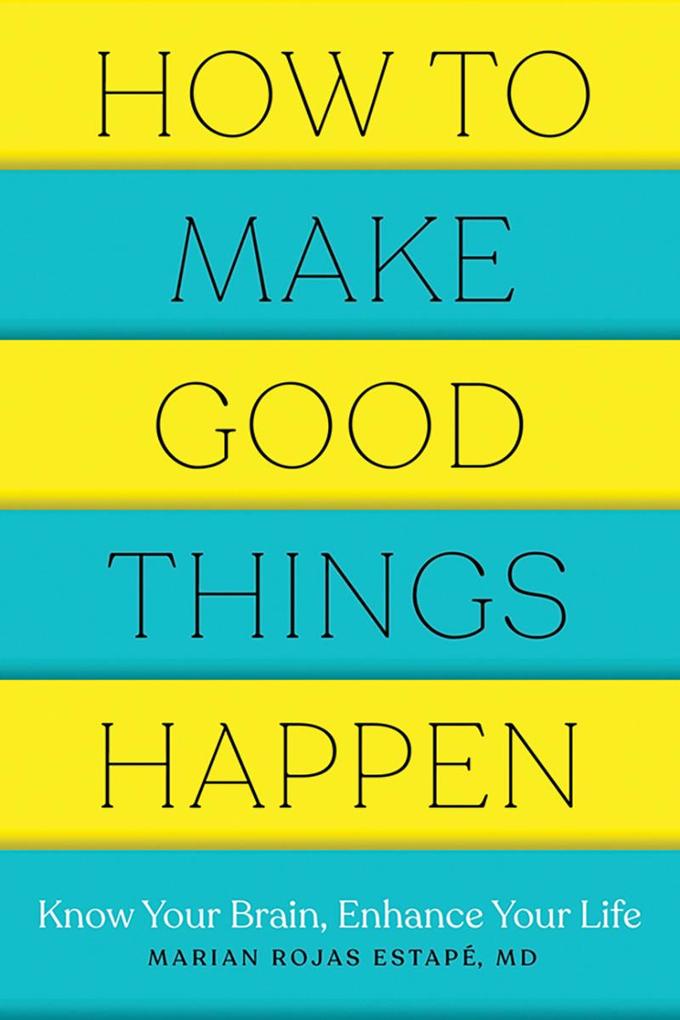 How to Make Good Things Happen: Know Your Brain Enhance Your Life
