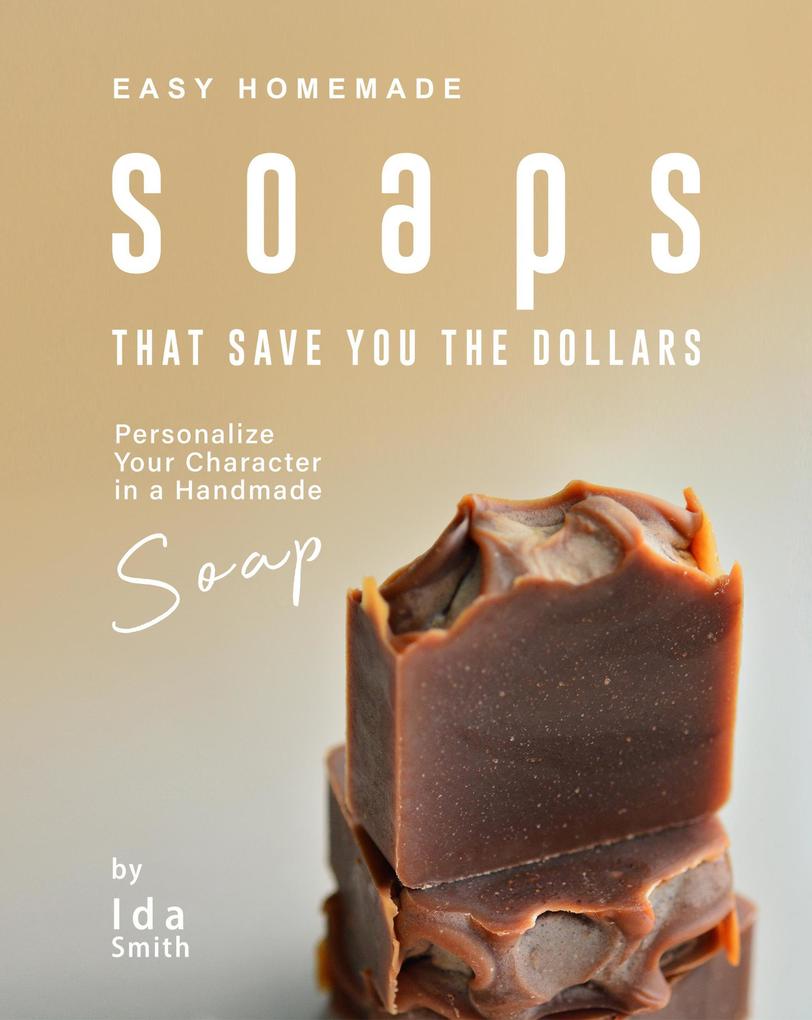 Easy Homemade Soaps That Save You the Dollars: Personalize Your Character in a Handmade Soap