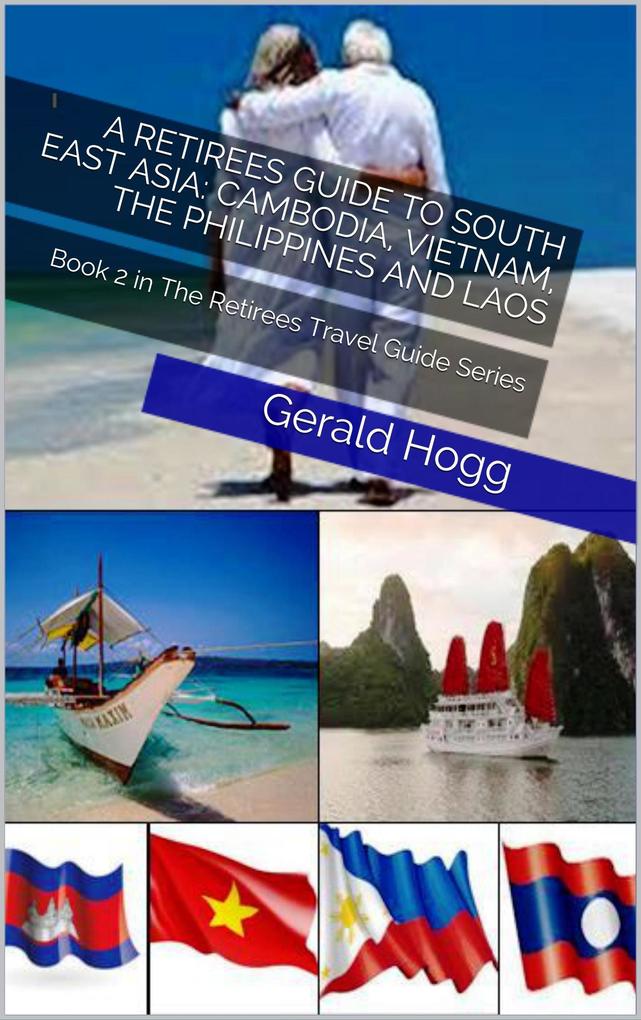 A Retirees Guide to South East Asia: Cambodia Vietnam The Philippines and Laos (The Retirees Travel Guide Series #2)