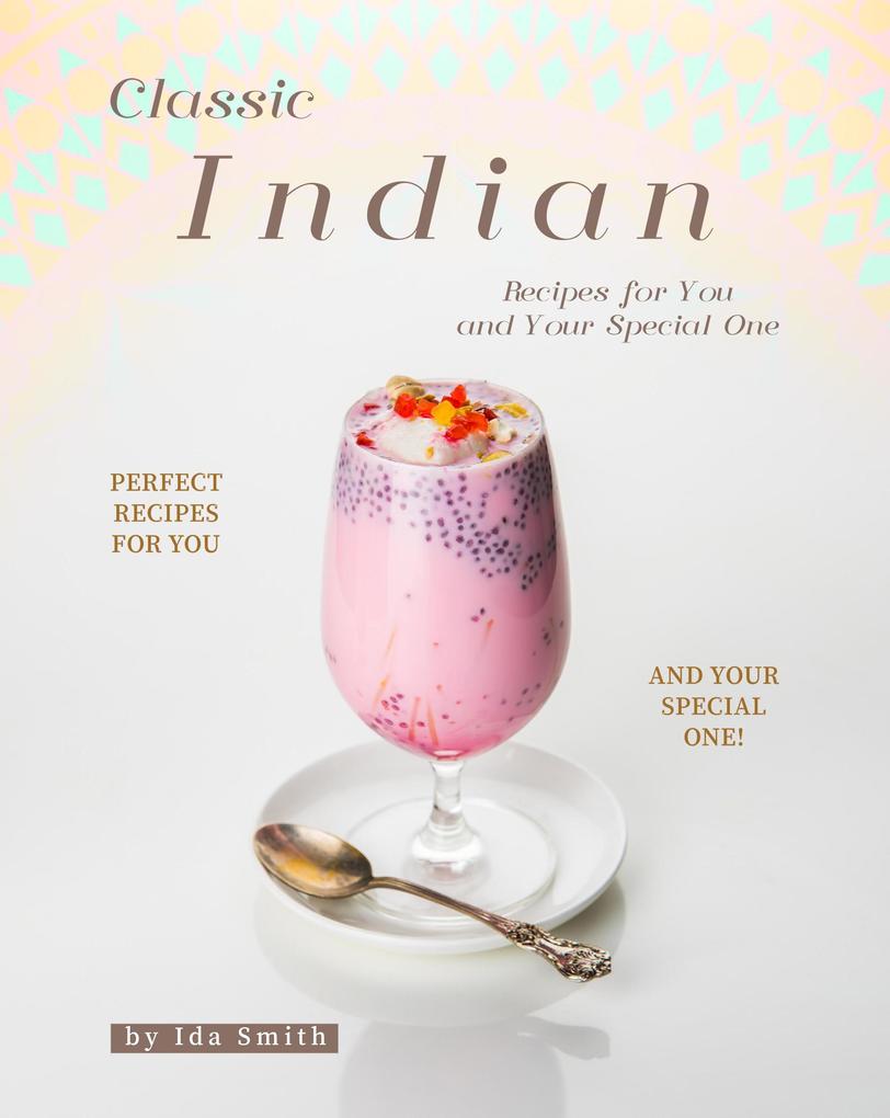 Classic Indian Recipes for You and Your Special One: Perfect Recipes for You and Your Special One!