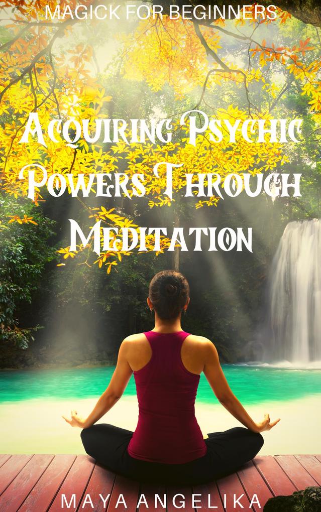 Acquiring Psychic Powers Through Meditation (Magick for Beginners #13)