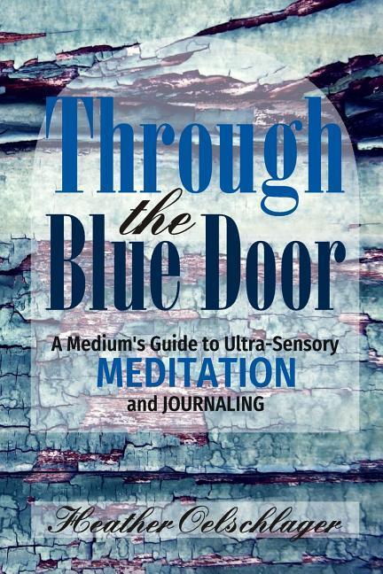 Through the Blue Door: A Medium‘s Guide to Ultra-Sensory Meditation and Journaling
