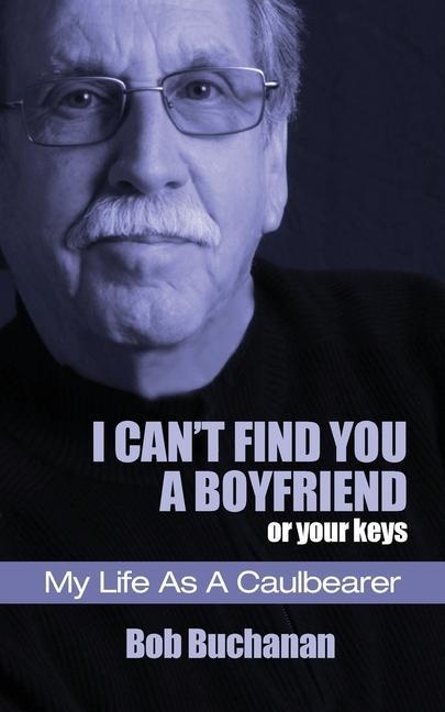 I Can‘t Find You a Boyfriend ...or Your Keys: My Life as a Caulbearer